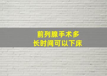 前列腺手术多长时间可以下床