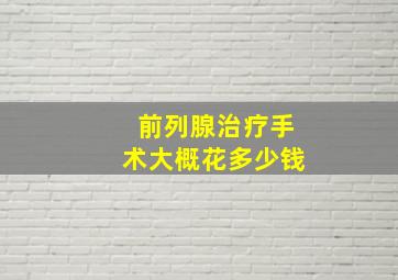 前列腺治疗手术大概花多少钱