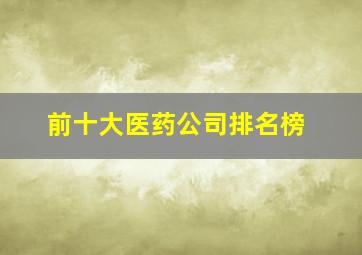 前十大医药公司排名榜