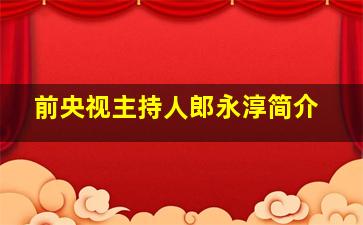 前央视主持人郎永淳简介