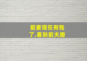 前妻现在有钱了,看到前夫蹬