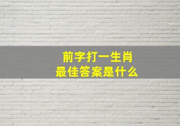 前字打一生肖最佳答案是什么