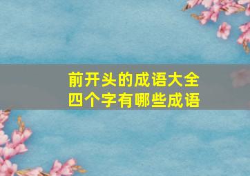 前开头的成语大全四个字有哪些成语