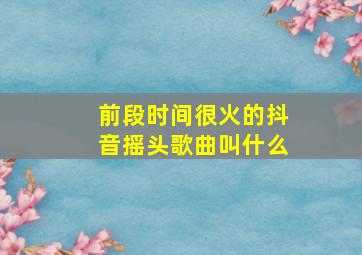 前段时间很火的抖音摇头歌曲叫什么