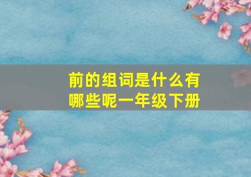 前的组词是什么有哪些呢一年级下册