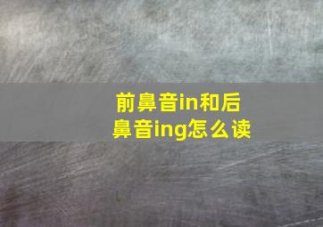 前鼻音in和后鼻音ing怎么读