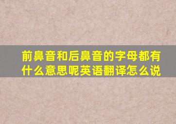 前鼻音和后鼻音的字母都有什么意思呢英语翻译怎么说