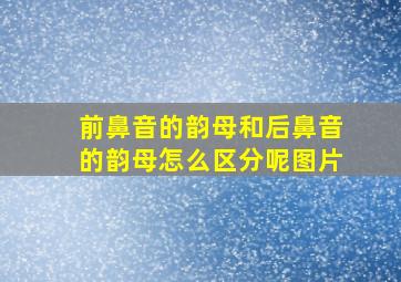 前鼻音的韵母和后鼻音的韵母怎么区分呢图片