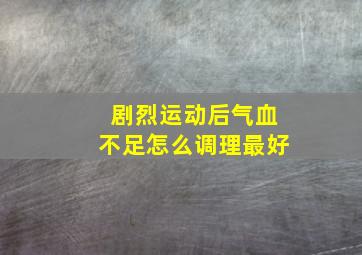 剧烈运动后气血不足怎么调理最好