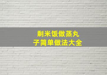 剩米饭做蒸丸子简单做法大全