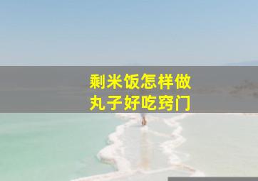 剩米饭怎样做丸子好吃窍门