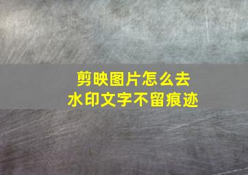 剪映图片怎么去水印文字不留痕迹