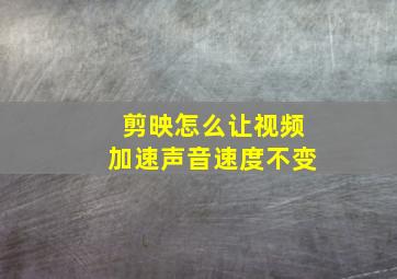 剪映怎么让视频加速声音速度不变