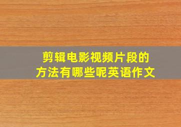 剪辑电影视频片段的方法有哪些呢英语作文