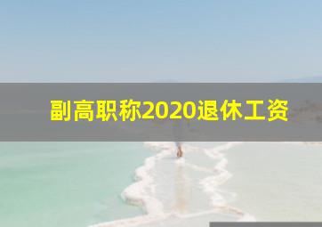 副高职称2020退休工资