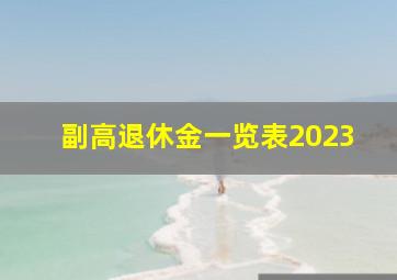 副高退休金一览表2023