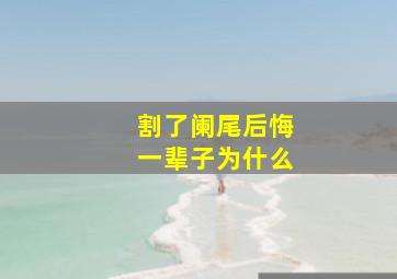 割了阑尾后悔一辈子为什么