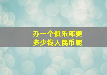 办一个俱乐部要多少钱人民币呢