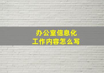 办公室信息化工作内容怎么写