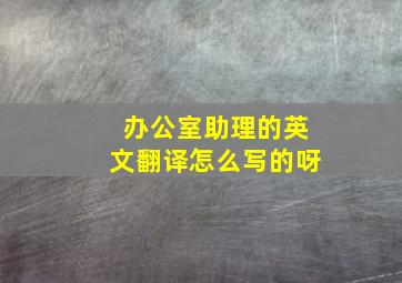 办公室助理的英文翻译怎么写的呀