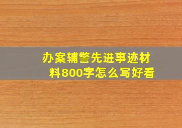 办案辅警先进事迹材料800字怎么写好看