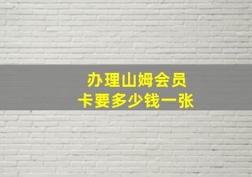 办理山姆会员卡要多少钱一张