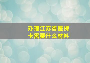 办理江苏省医保卡需要什么材料