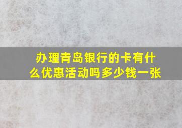 办理青岛银行的卡有什么优惠活动吗多少钱一张