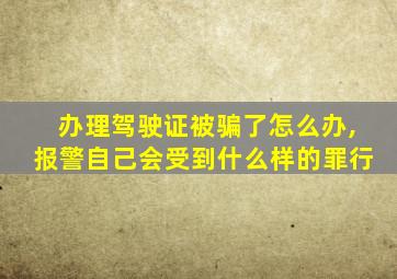 办理驾驶证被骗了怎么办,报警自己会受到什么样的罪行