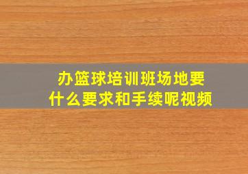 办篮球培训班场地要什么要求和手续呢视频