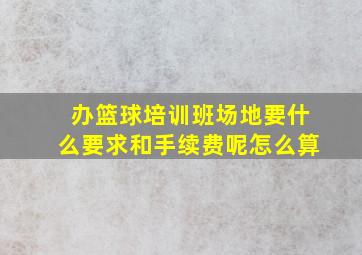 办篮球培训班场地要什么要求和手续费呢怎么算