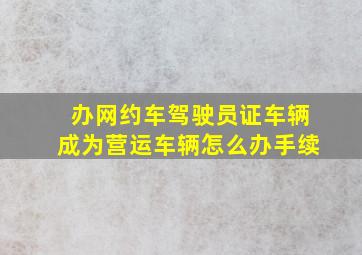 办网约车驾驶员证车辆成为营运车辆怎么办手续