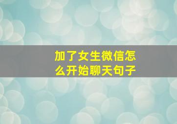 加了女生微信怎么开始聊天句子