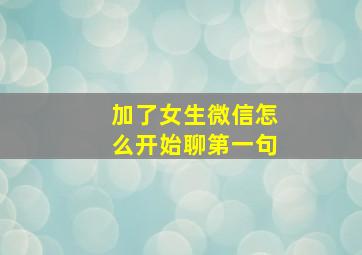 加了女生微信怎么开始聊第一句