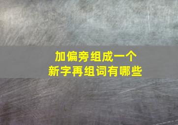 加偏旁组成一个新字再组词有哪些