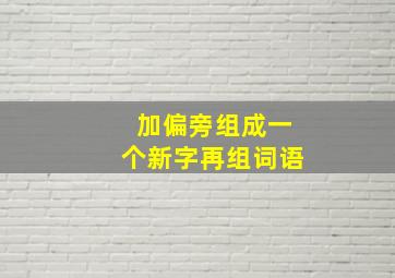 加偏旁组成一个新字再组词语