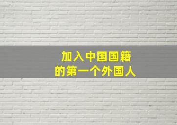 加入中国国籍的第一个外国人