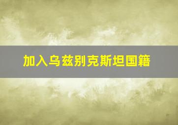 加入乌兹别克斯坦国籍