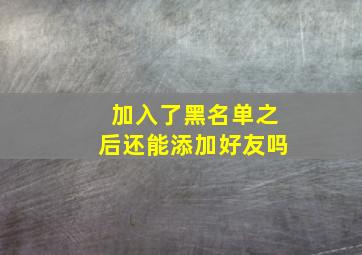 加入了黑名单之后还能添加好友吗