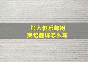 加入俱乐部用英语翻译怎么写