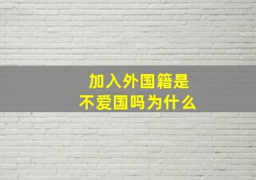 加入外国籍是不爱国吗为什么