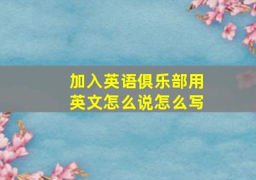 加入英语俱乐部用英文怎么说怎么写