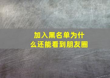 加入黑名单为什么还能看到朋友圈