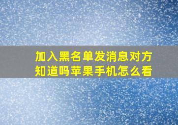 加入黑名单发消息对方知道吗苹果手机怎么看