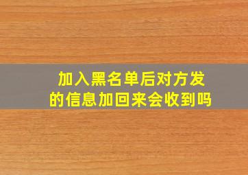 加入黑名单后对方发的信息加回来会收到吗