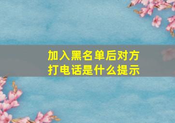 加入黑名单后对方打电话是什么提示