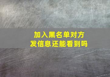 加入黑名单对方发信息还能看到吗