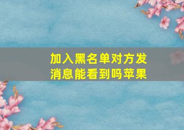 加入黑名单对方发消息能看到吗苹果