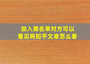 加入黑名单对方可以看见吗知乎文章怎么看