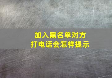 加入黑名单对方打电话会怎样提示